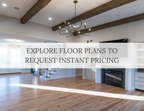 Explore Our Floor Plans to Reqiest Instant Custom Build Estimates